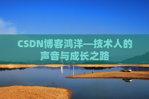 CSDN博客鸿洋—技术人的声音与成长之路